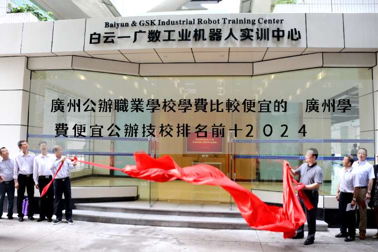 廣州公辦職業學校學費比較便宜的 廣州學費便宜公辦技校排名前十2024